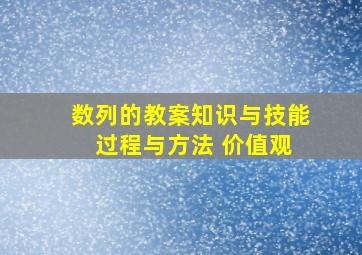 数列的教案知识与技能 过程与方法 价值观